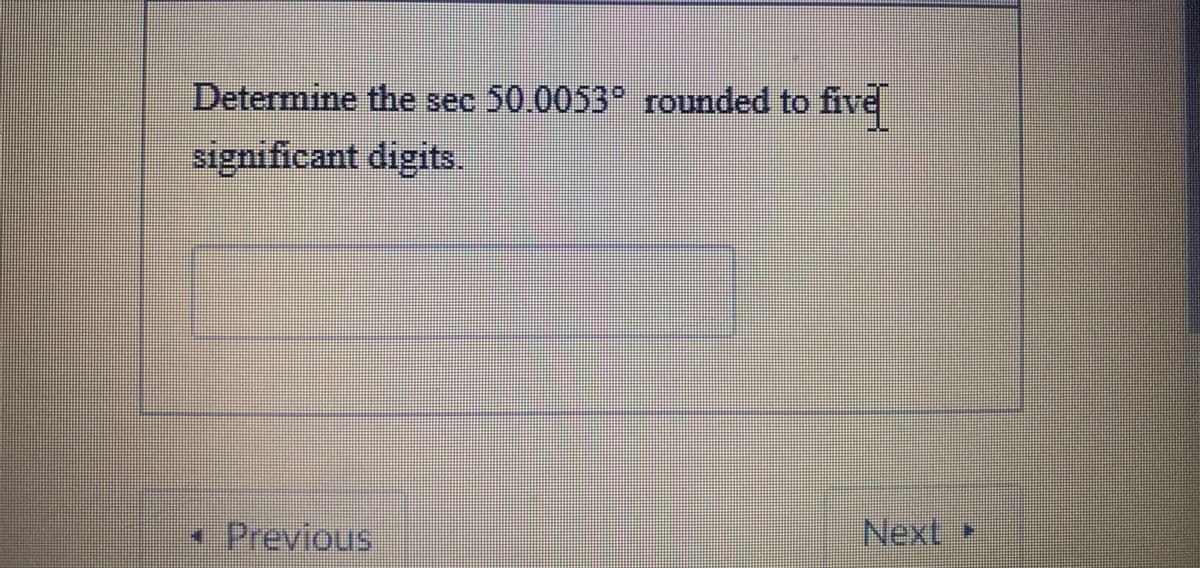 Determine the sec 50.0053° rounded to five
significant digits.
Previous
Next
