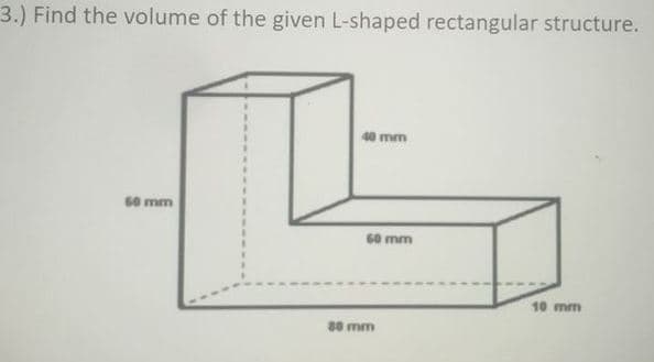 3.) Find the volume of the given L-shaped rectangular structure.
mm
60 mm
60 mm
10 mm
80 mm
