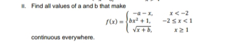 II. Find all values of a and b that make
-а - х,
f(x) = {bx² + 1,
Vx + b,
x<-2
-2 sx<1
x21
continuous everywhere.
