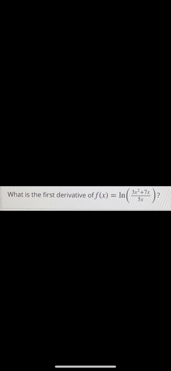 In()
What is the first derivative of f(x) = ln|
3x2+7x
5x
