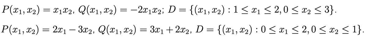 P(x1, x2) = x1x2, Q(x1, x2) = –2x1x2; D = {(x1, X2) : 1 < x1 < 2,0 < x2 < 3}.
-
P(x1, 02) = = 3x1 + 2x2, D = {(x1, 02) : 0 < ¤1 < 2,0 < ®2 < 1}.
2x1 – 3x2, Q(x1, X2)
3x1+2x2, D = {(x1, x2) : 0 < x1 < 2,0 < x2 < 1}.
