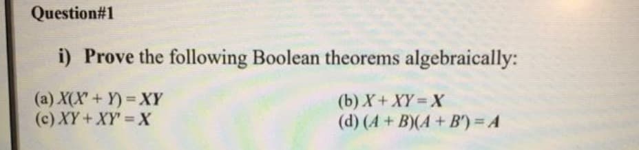 Question#1
i) Prove the following Boolean theorems algebraically:
(a) X(X'+ Y) = XY
(c) XY+XY X
(b) X+ XY= X
(d) (4+ B)(A+B') = A
