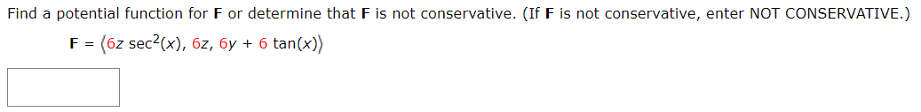 Find a potential function for F or determine that F is not conservative. (If F is not conservative, enter NOT CONSERVATIVE.)
F = (6z sec?(x), 6z, 6y + 6 tan(x))
