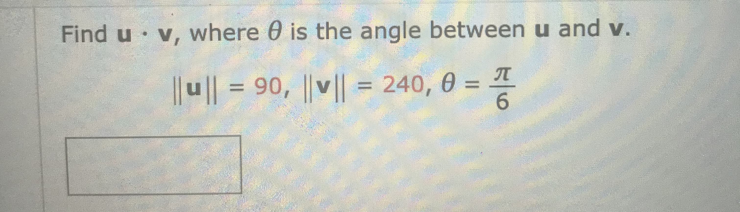 Find u v, where 0 is the angle between u and v.
|l1=90, ||v| = 240, θ =D
90, ||v|| = 240, 0 :
= T
6.
