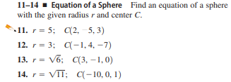 11-14 - Equation of a Sphere Find an equation of a sphere
with the given radius r and center C.
11. r = 5; C(2, 5, 3)
12. r = 3; C-1, 4, -7)
13. r= Võ: C(3, –1,0)
14. r= VIT;
; C(– 10, 0, 1)
