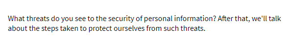 What threats do you see to the security of personal information? After that, we'll talk
about the steps taken to protect ourselves from such threats.
