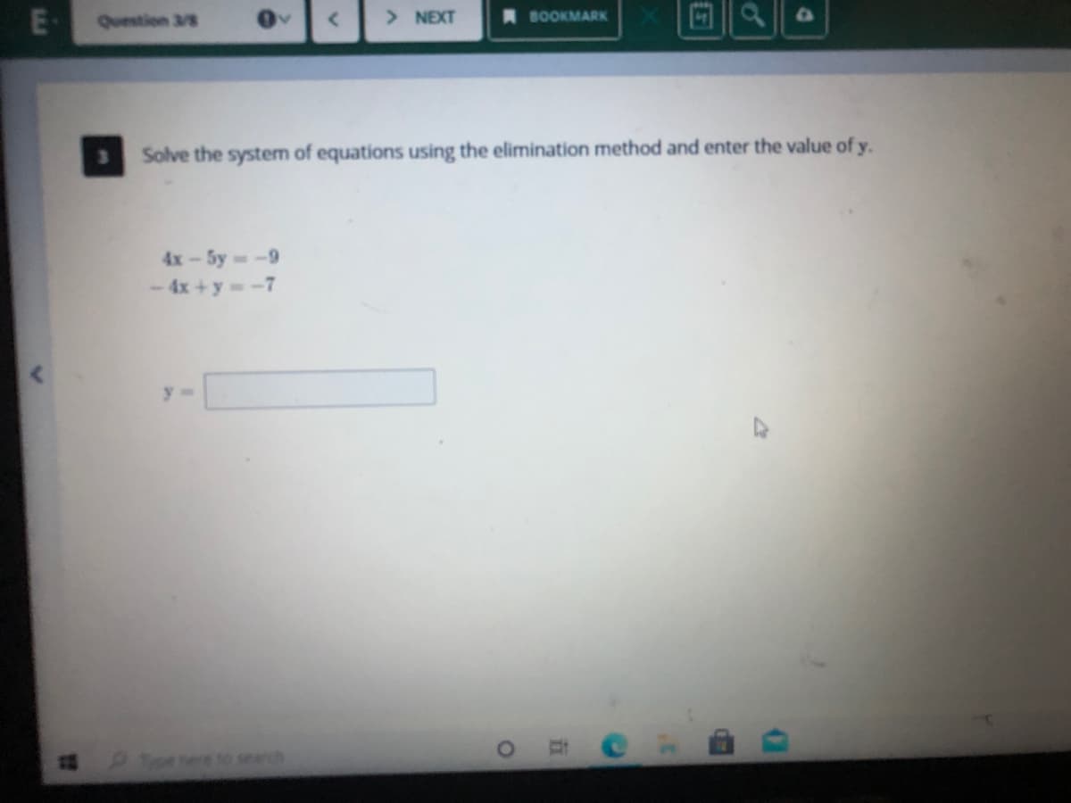 Question 3/8
> NEXT
A BOOKMARK
Solve the system of equations using the elimination method and enter the value of y.
4x-5y -9
-4x +y -7
y% D
search
