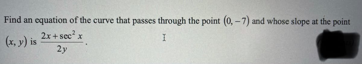 Find an equation of the curve that passes through the point (0, -7) and whose slope at the point
2x + sec
(x, y) is
2y
