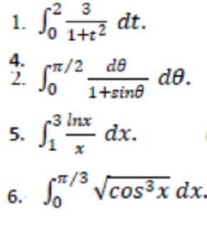 2 3
dt.
0 1+t2
4.
2.
T/2_ de
1+sine
de.
3 Inx
5.
S dx.
t/3
/3 Vcos³x dx.
