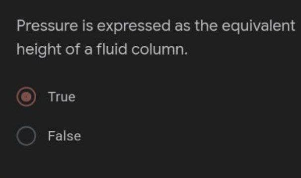 Pressure is expressed as the equivalent
height of a fluid column.
True
O False