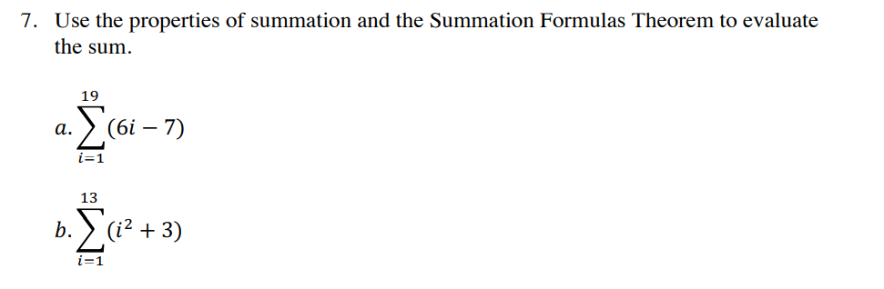 7. Use the properties of summation and the Summation Formulas Theorem to evaluate
the sum.
19
(6і — 7)
а.
i=1
13
b.
(i? + 3)
i=1
