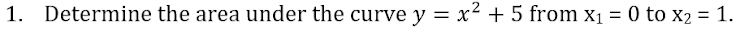 1. Determine the area under the curve y = x² + 5 from X1 = 0 to x2 = 1.
