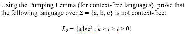 Using the Pumping Lemma (for context-free languages), prove that
the following language over E = {a, b, c} is not context-free:
Ls = {a'b/c* : k>j¿į2 0}
