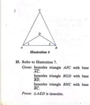 Illustration 5
15. Refer to Illustration 7.
Given: Isosceles triangle AFC with base
AC.
Isosceles triangle BGD with base
BD.
Isosceles triangle BHC with base
BC.
Prove: AAED is isosceles.
