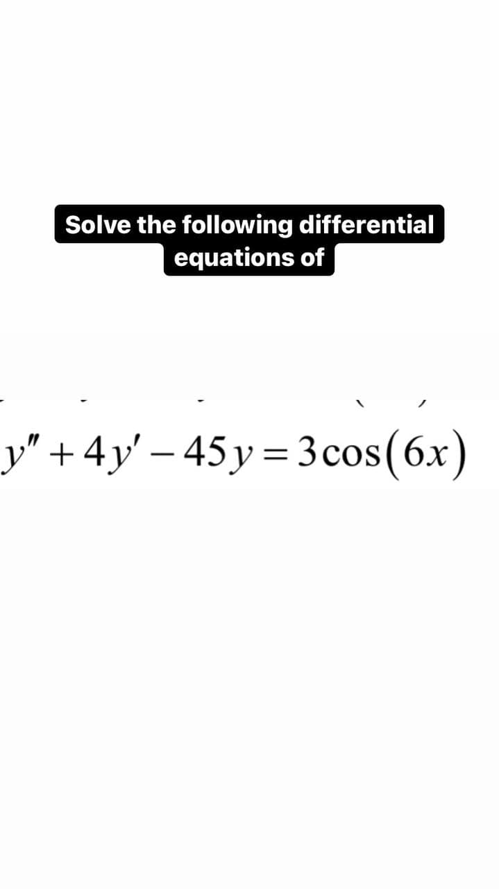 Solve the following differential
equations of
y" +4y'-45y = 3 cos (6x)