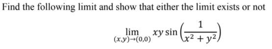 Find the following limit and show that either the limit exists or not
1
lim
(x,y)¬(0,0)
xy sin
x²+ y²,
