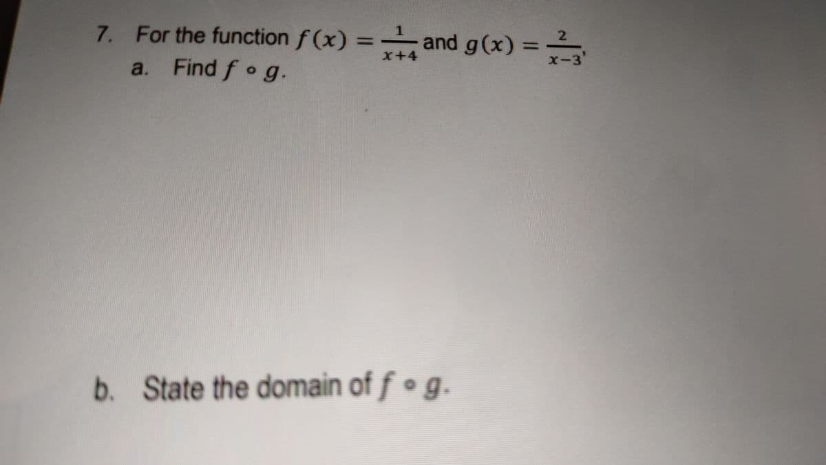 7. For the function f (x) =
and g(x) =
x-3
%3D
X+4
a. Find f o g.
b. State the domain of f • g.
