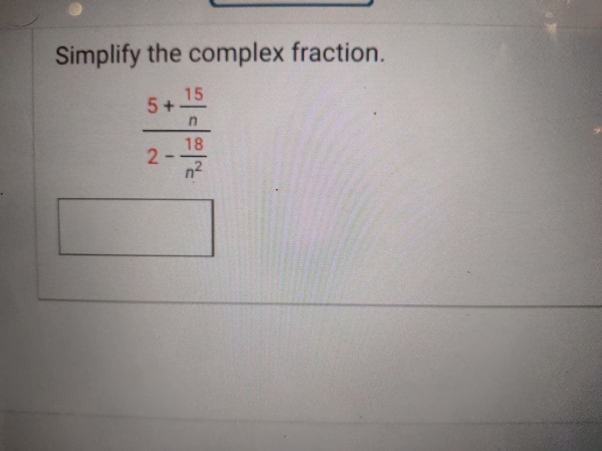 Simplify the complex fraction.
15
5+
18
2-
n²
