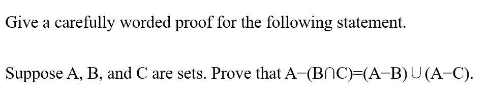 Give a carefully worded proof for the following statement.
Suppose A, B, and C are sets. Prove that A-(BNC)=(A-B)U (A-C).
