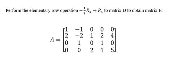 Perform the elementary row operation –R, → R4 to matrix D to obtain matrix E.
-1 0
-2 1
2 4
A
1
2
1
5.

