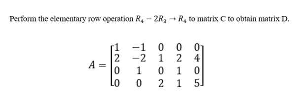 Perform the elementary row operation R4 – 2R3 → R4 to matrix C to obtain matrix D.
-1 0 0
01
2 -2 1 2
4
A :
1
1
Lo
1
51
