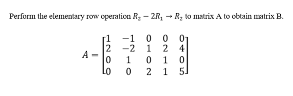 Perform the elementary row operation R, – 2R, → R2 to matrix A to obtain matrix B.
-1
2
01
2 4
-2 1
A
1
Lo
1
5]
