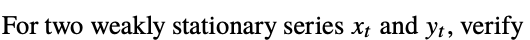 For two weakly stationary series x; and y;, verify
