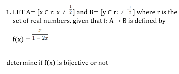 1
1. LET A= [x € r: x + 2] and B= [y € r: + ?]where r is the
set of real numbers. given that f: A → B is defined by
f(x) = 1– 2x
determine if f(x) is bijective or not
