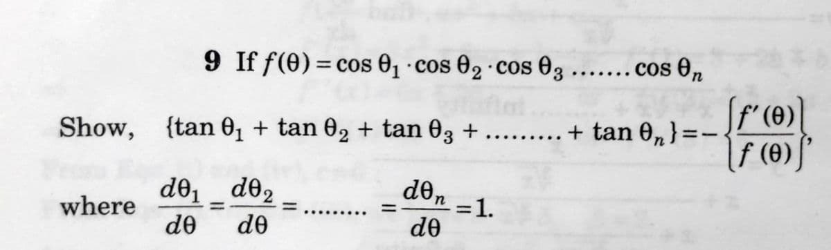 9 If f(0) = cos 0, ·cos 02 · cos 03 ...... cos 0n
%3D
f'(0)
Show, {tan 01 + tan 02 + tan 03 + ..... + tan 0,} =-
|f (0)
de
d01 _ d0,
de
d02
n-1.
de
where
de
