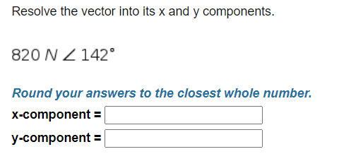 Resolve the vector into its x and y components.
820 N Z 142°
Round your answers to the closest whole number.
X-component =
y-component =
%3D
