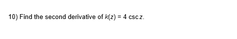 10) Find the second derivative of k(z) = 4 cscz.
%3!
