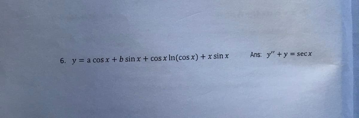 6. y= a cosx +b sin x + cos x In(cos x) + x sin x
Ans: y" +y = secx
