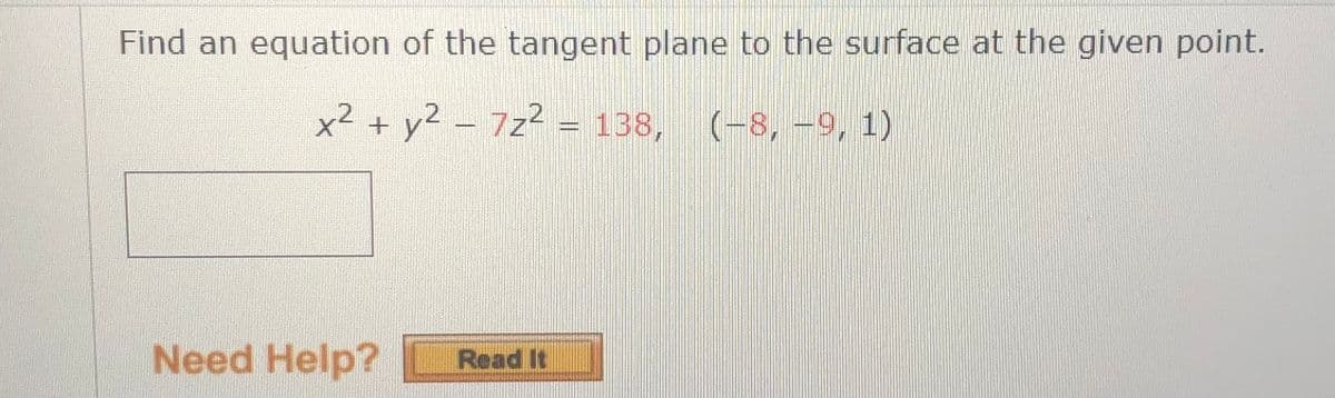 Find an equation of the tangent plane to the surface at the given point.
x² + y² 7z² = 138, (-8, −9, 1)
Need Help?
Read It