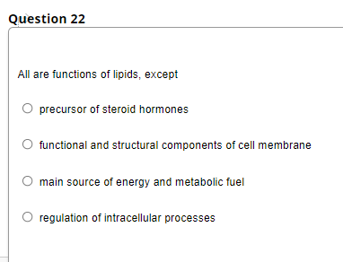 Question 22
All are functions of lipids, except
precursor of steroid hormones
functional and structural components of cell membrane
O main source of energy and metabolic fuel
regulation of intracellular processes
