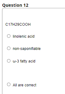 Question 12
C17H29COOH
O linolenic acid
O non-saponifiable
O w-3 fatty acid
O All are correct
