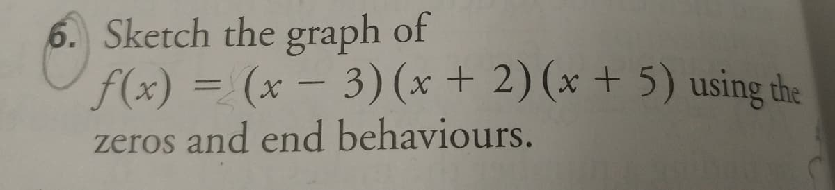 6. Sketch the graph of
f(x) = (x – 3)(x + 2) (x + 5) using the
%3D
zeros and end behaviours.
