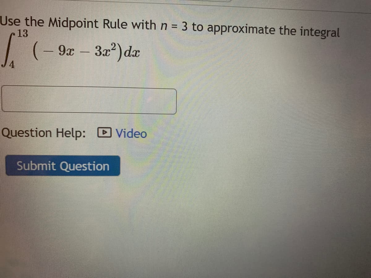 Use the Midpoint Rule withn= 3 to approximate the integral
13
I(- 9z - 32) da
Question Help:
Video
Submit Question
