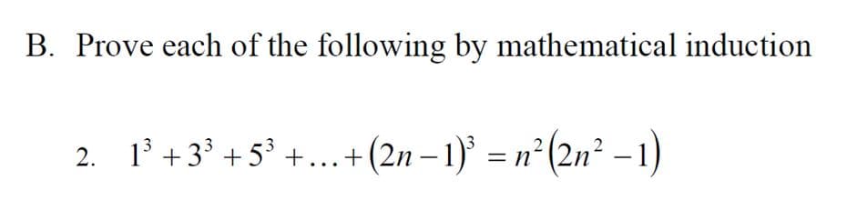 B. Prove each of the following by mathematical induction
2. 1' +33 +53 +...+(2n – 1) = n²(2n² – 1)
-
|
