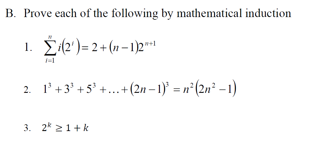 B. Prove each of the following by mathematical induction
1. Ži(2')= 2+(n-
(1n – 1)2"*1
n+1
i=1
2. 1° +3³ + 5³ +...+(2n – 1)' = n²(2n² – 1)
-
3. 2k 2 1+ k
