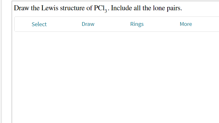 Draw the Lewis structure of PCl, . Include all the lone pairs.
Select
Draw
Rings
More
