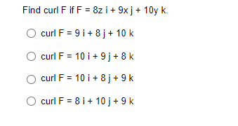 Find curl F if F = 8zi+ 9xj + 10y k.
curl F = 9 i +8j + 10 k
curl F = 10 i + 9j+8 k
curl F = 10 i +8j + 9 k
curl F = 8 i+ 10j + 9 k