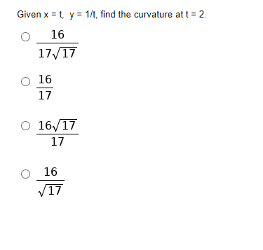 Given x = t, y = 1/t, find the curvature at t = 2.
16
17/17
O 16
17
O 16/17
17
16
√17