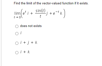 Find the limit of the vector-valued function if it exists.
sin(t)
limei +
-j+e=¹k
+
1+0
O does not exists
Oi
Oi+j+k
Oi+k