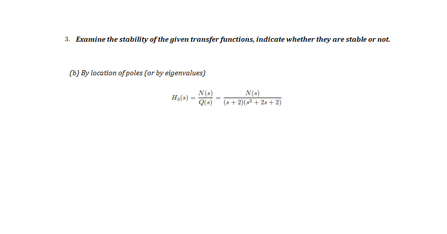 3. Examine the stability of the given transfer functions, indicate whether they are stable or not.
(b) By location of poles (or by eigenvalues)
N(s)
Q(s)
N(s)
(s + 2)(s? + 2s + 2)
H3(s)
