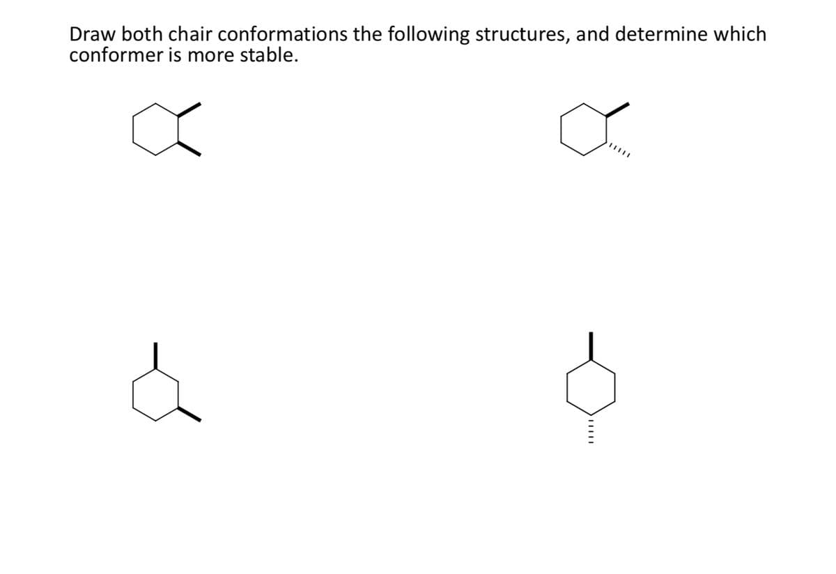 Draw both chair conformations the following structures, and determine which
conformer is more stable.
