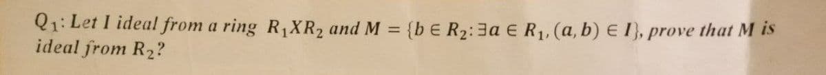 Q1: Let I ideal from a ring R,XR2 and M = {b E R2:3a E R1, (a, b) E I}, prove that M is
ideal from R2?
%3D
