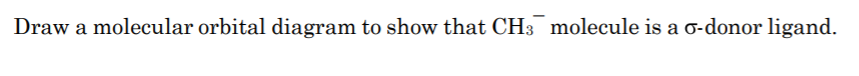 Draw a molecular orbital diagram to show that CH3 molecule is a o-donor ligand.
