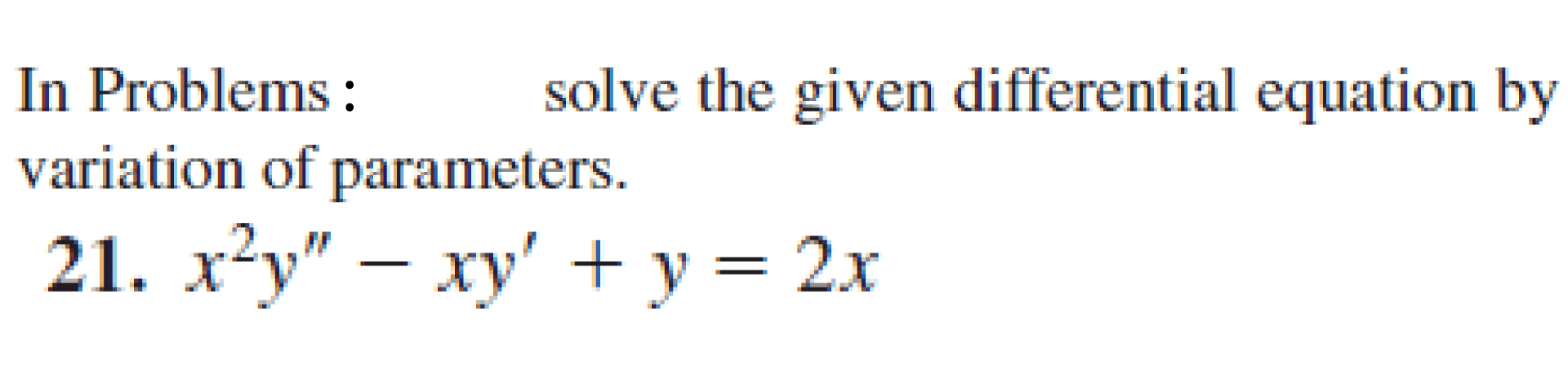 In Problems :
variation of parameters.
solve the given diff
21. x²y" – xy' + y = 2x
