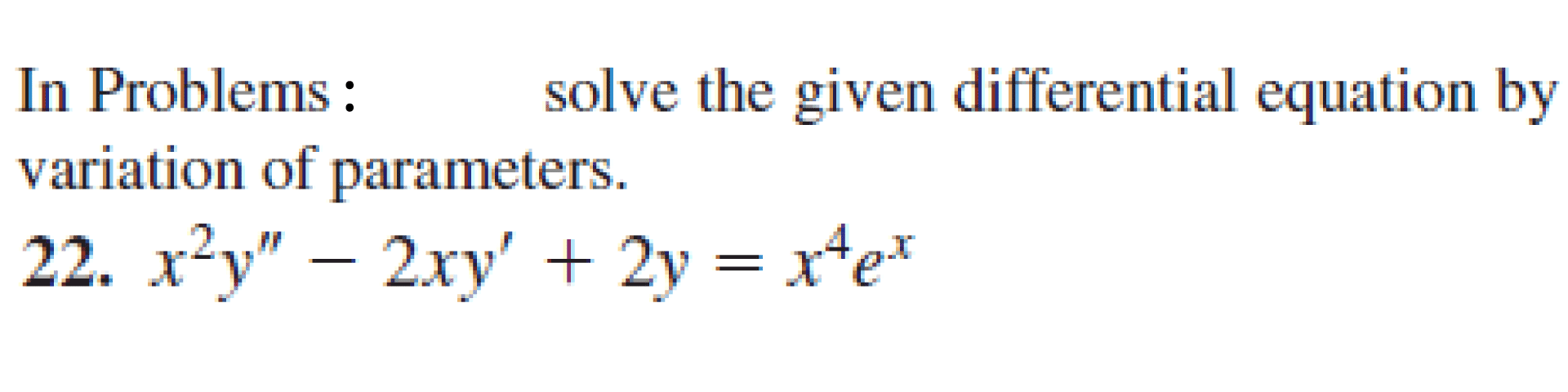 In Problems :
variation of parameters.
solve the given differential equation by
22. x²y" – 2xy' + 2y = x*e*
