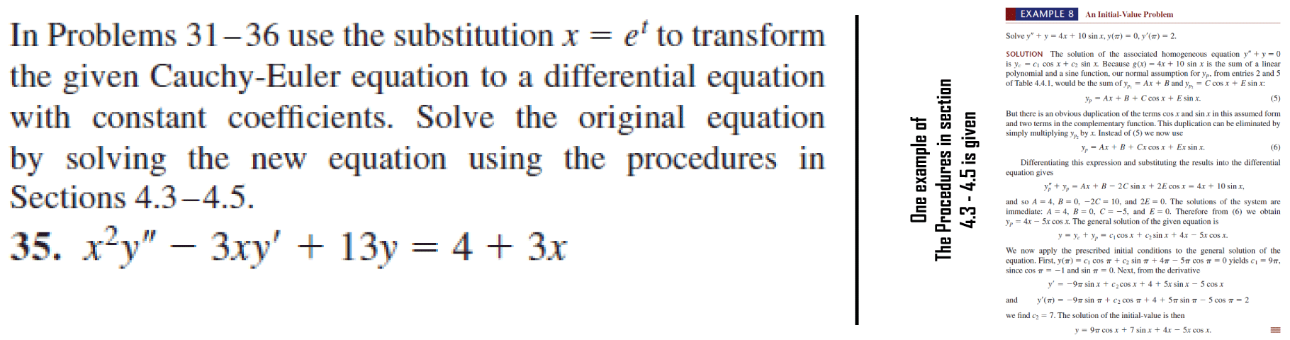 In Problems 31–36 use the substitution x = e' to transform
the given Cauchy-Euler equation to a differential equation
with constant coefficients. Solve the original equation
by solving the new equation using the procedures in
Sections 4.3-4.5.
35. x²y" – 3xy' + 13y = 4 + 3x
